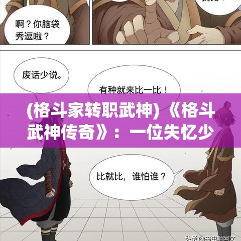 (格斗家转职武神) 《格斗武神传奇》：一位失忆少年，觉醒神秘力量，踏上征服武道巅峰之旅！